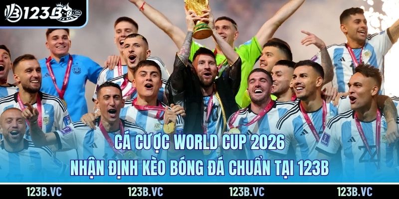 Cá Cược World Cup 2026 - Nhận Định Kèo Bóng Đá Chuẩn Tại 123B