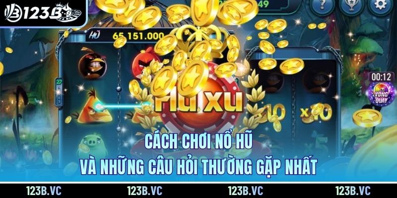 Cách chơi nổ hũ và những câu hỏi thường gặp nhất