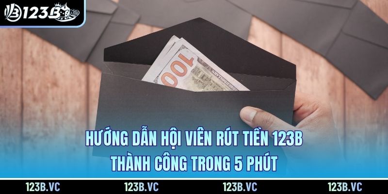 Hướng Dẫn Hội Viên Rút Tiền 123B Thành Công Trong 5 Phút