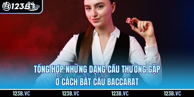 Tổng hợp những dạng cầu thường gặp ở cách bắt cầu Baccarat